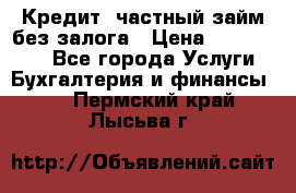 Кредит, частный займ без залога › Цена ­ 3 000 000 - Все города Услуги » Бухгалтерия и финансы   . Пермский край,Лысьва г.